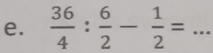  36/4 : 6/2 - 1/2 =... _