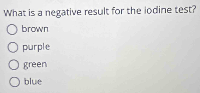 What is a negative result for the iodine test?
brown
purple
green
blue