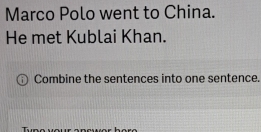 Marco Polo went to China. 
He met Kublai Khan. 
Combine the sentences into one sentence 
.