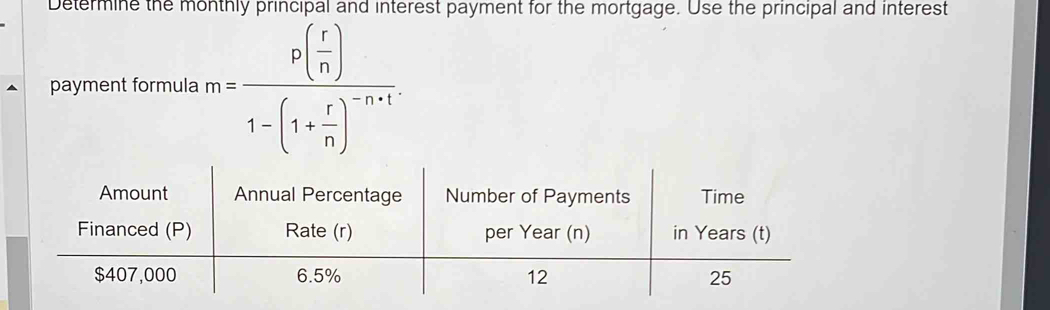 Determine the monthly principal and interest payment for the mortgage. Use the principal and interest 
payment formula m=frac p( r/n )1-(1+ r/n )^-n+1