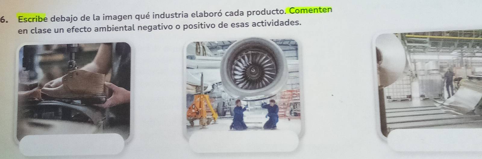 Escribe debajo de la imagen qué industria elaboró cada producto. Comenten 
en clase un efecto ambiental negativo o positivo de esas actividades.