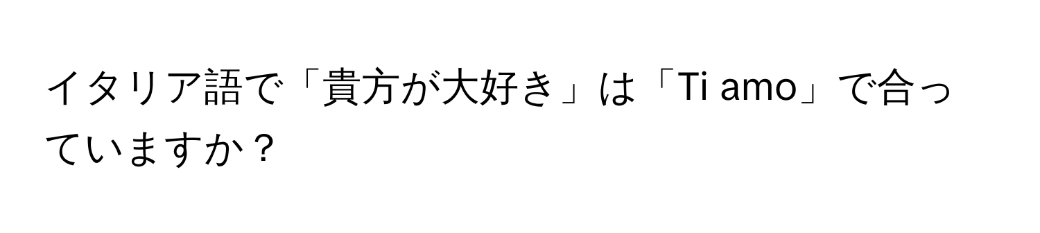 イタリア語で「貴方が大好き」は「Ti amo」で合っていますか？