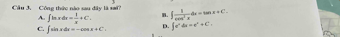 Công thức nào sau đây là sai?
A. ∈t ln xdx= 1/x +C.
B. ∈t  1/cos^2x dx=tan x+C.
C. ∈t sin xdx=-cos x+C.
D. ∈t e^xdx=e^x+C.