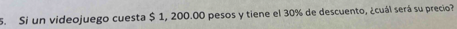 Si un videojuego cuesta $ 1, 200.00 pesos y tiene el 30% de descuento, ¿cuál será su precio?