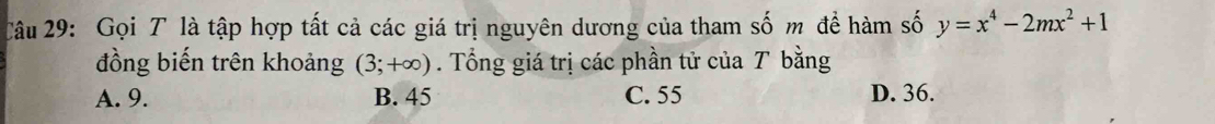 Gọi T là tập hợp tất cả các giá trị nguyên dương của tham số m để hàm số y=x^4-2mx^2+1
đồng biến trên khoảng (3;+∈fty ). Tổng giá trị các phần tử của T bằng
A. 9. B. 45 C. 55 D. 36.