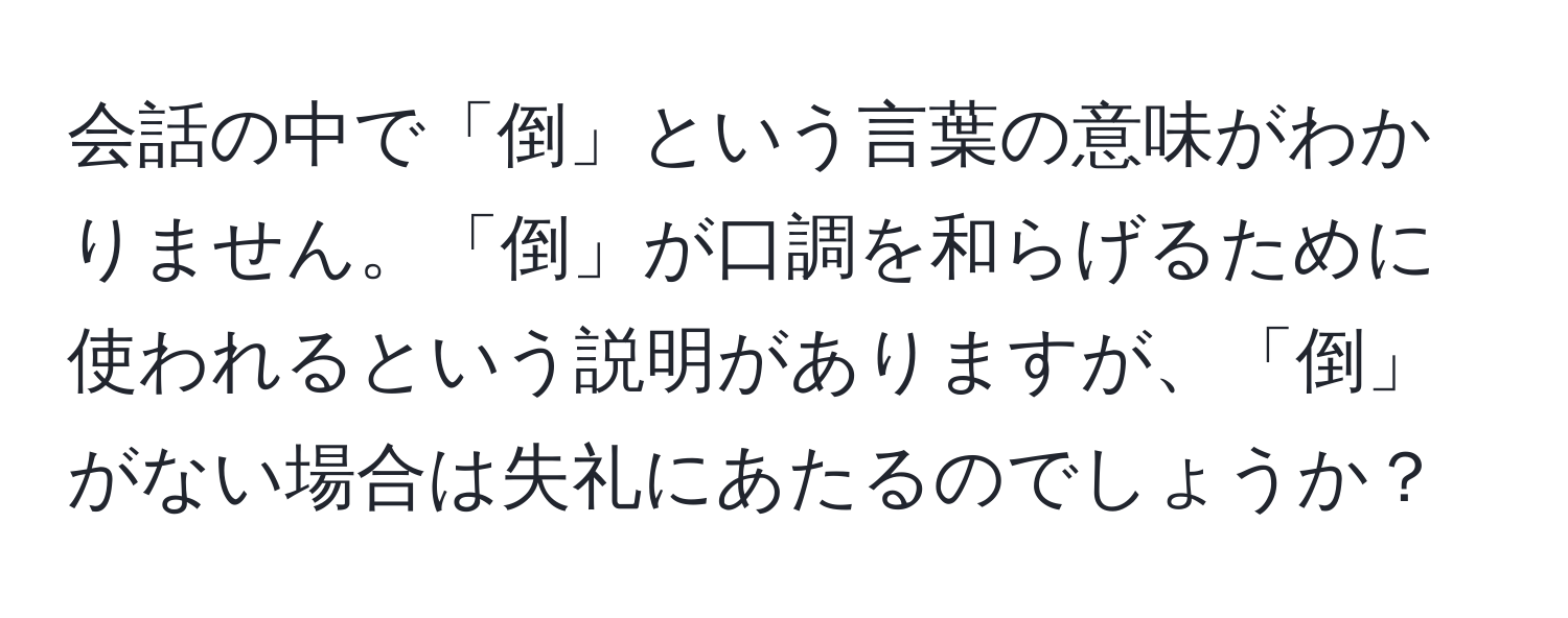 会話の中で「倒」という言葉の意味がわかりません。「倒」が口調を和らげるために使われるという説明がありますが、「倒」がない場合は失礼にあたるのでしょうか？