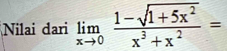 Nilai dari limlimits _xto 0 (1-sqrt(1+5x^2))/x^3+x^2 =