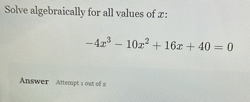Solved: Solve algebraically for all values of x : -4x^3-10x^2+16x+40=0 ...