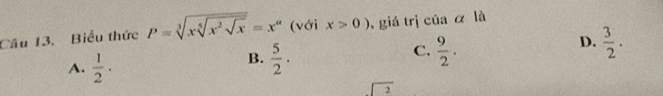 Biểu thức P=sqrt[3](xsqrt [5]x^2sqrt x)=x^a (với x>0) , giá trị của α là
A.  1/2 ·
C.
B.  5/2 ·  9/2 .
D.  3/2 .
overline 2