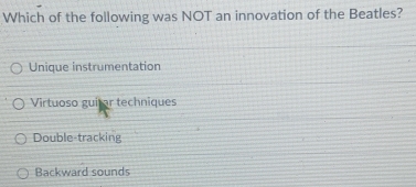 Which of the following was NOT an innovation of the Beatles?
Unique instrumentation
Virtuoso guitar techniques
Double-tracking
Backward sounds