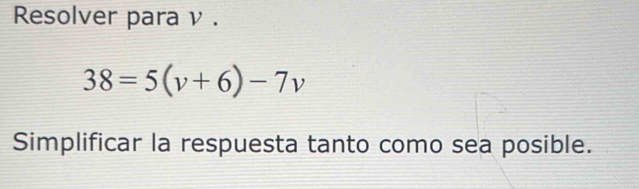 Resolver para ν .
38=5(v+6)-7v
Simplificar la respuesta tanto como sea posible.