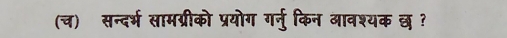 (च) सन्दर्भ सामग्रीको प्रयोग गर्नुकिन आवश्यक छ ?