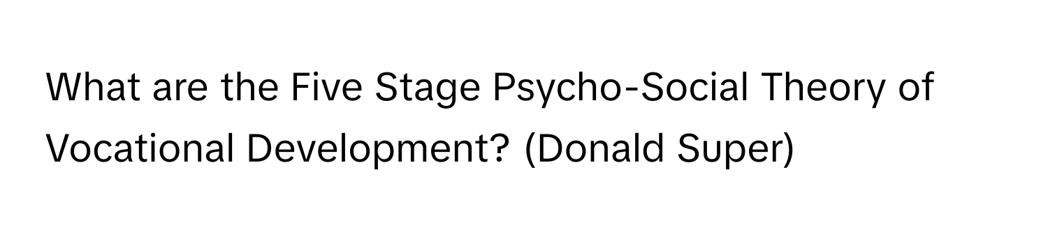 What are the Five Stage Psycho-Social Theory of Vocational Development? (Donald Super)