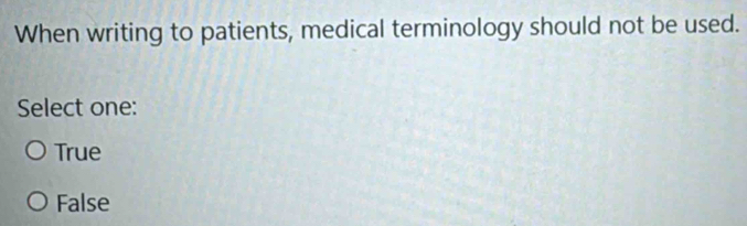 When writing to patients, medical terminology should not be used.
Select one:
True
False