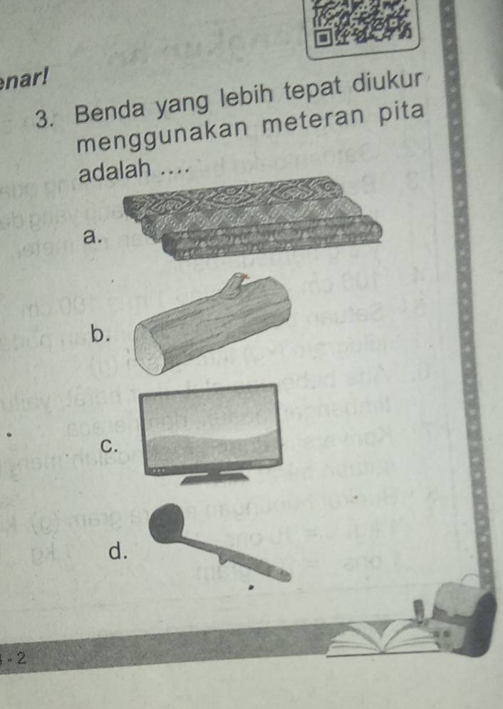 nar!
3. Benda yang lebih tepat diukur
menggunakan meteran pita
adalah ....
a
b.
C.
d
 - 2