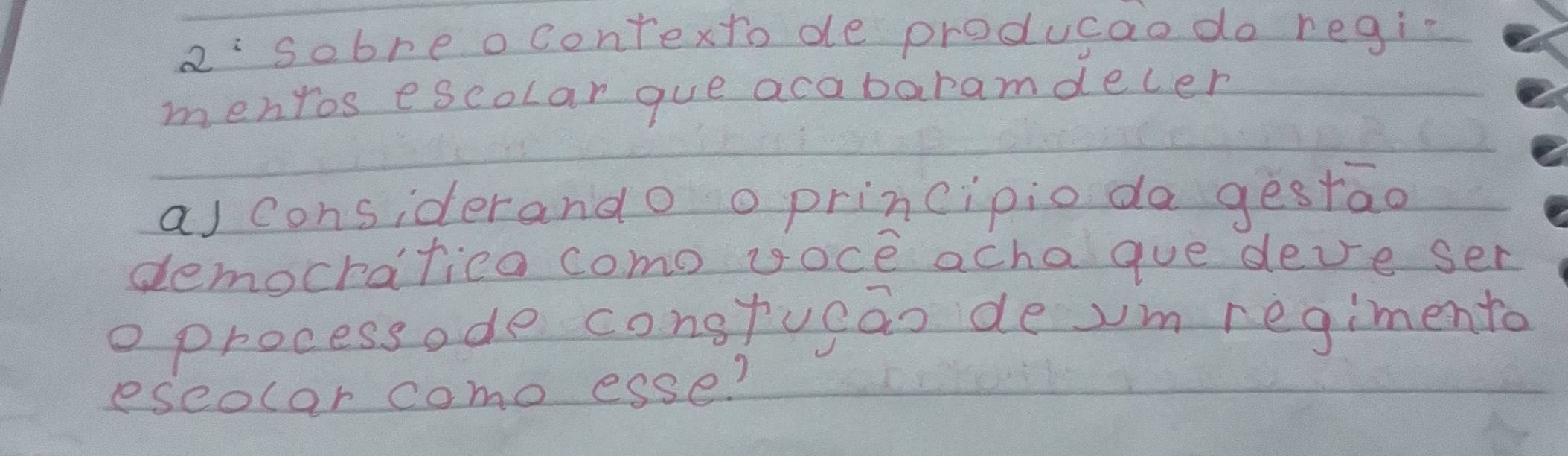 2^: sobre o contexto de producao do regi- 
mentos escolar gue acabaramdecer 
a) considerando o principio da gestao 
democratica como voce achague deve ser 
o processode congtucan deum regimento 
eseolar como esse?