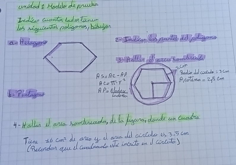 unided o Hodele depusha 
Indican wventos ladostenem 
Les niquientes noligones, bibuyen 
ao Helagoing2-Indcon los pates do roligong 
3: Hallan eaue Tombreada 
rum
AS=AC-AP
Radie do coocule =3cm
AC=π -r^2
Anotuma =2.5cm
6- Pintagener
AP= Nlader/ladpra 
4-H allan d anea hombreada, do la igana, clonds un cualia 
Tiene 16cm^2 do aneo y d ana od acrluees 3. 5 cm
(Beconden gued aadeade ole inouts on d cocte)