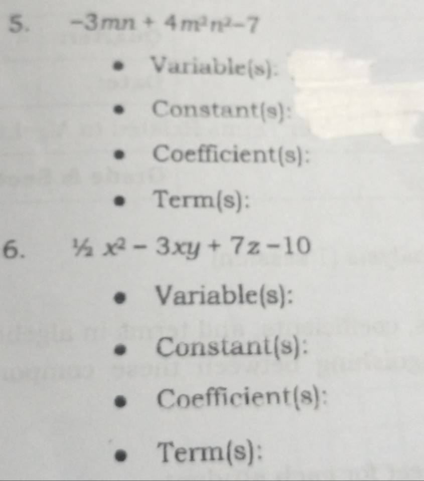 -3mn+4m^2n^2-7
Variable(s). 
Constant(s): 
Coefficient(s): 
Term(s): 
6. ½ x^2-3xy+7z-10
Variable(s): 
Constant(s): 
Coefficien t(s)
Term(s):