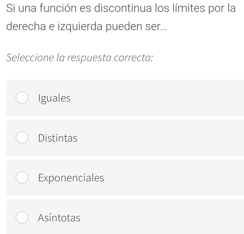 Si una función es discontinua los límites por la
derecha e izquierda pueden ser...
Seleccione la respuesta correcta:
Iguales
Distintas
Exponenciales
Asíntotas