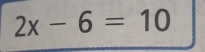 2x-6=10