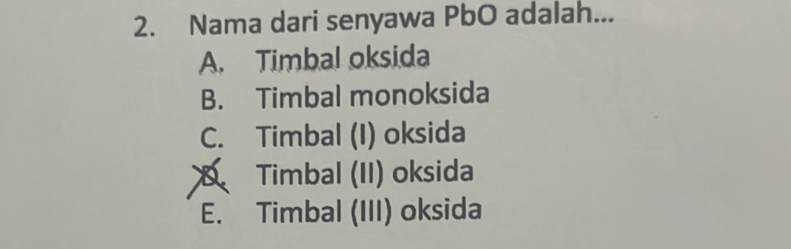 Nama dari senyawa PbO adalah...
A. Timbal oksida
B. Timbal monoksida
C. Timbal (I) oksida
Timbal (II) oksida
E. Timbal (III) oksida