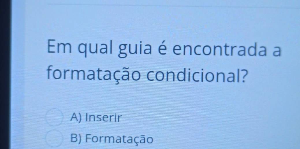 Em qual guia é encontrada a
formatação condicional?
A) Inserir
B) Formatação