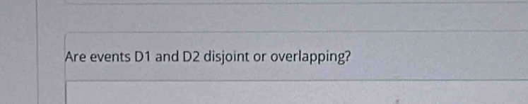 Are events D1 and D2 disjoint or overlapping?
