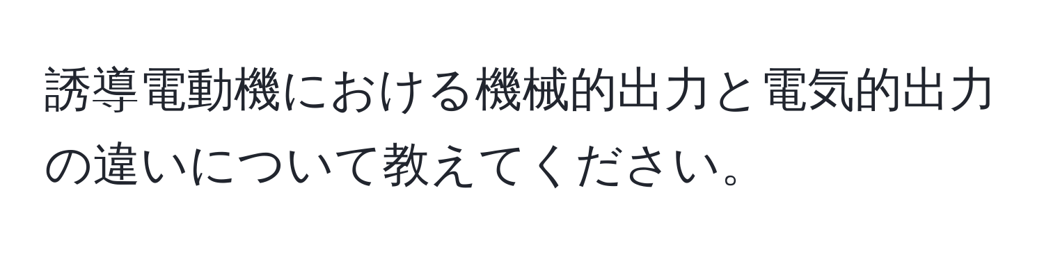 誘導電動機における機械的出力と電気的出力の違いについて教えてください。