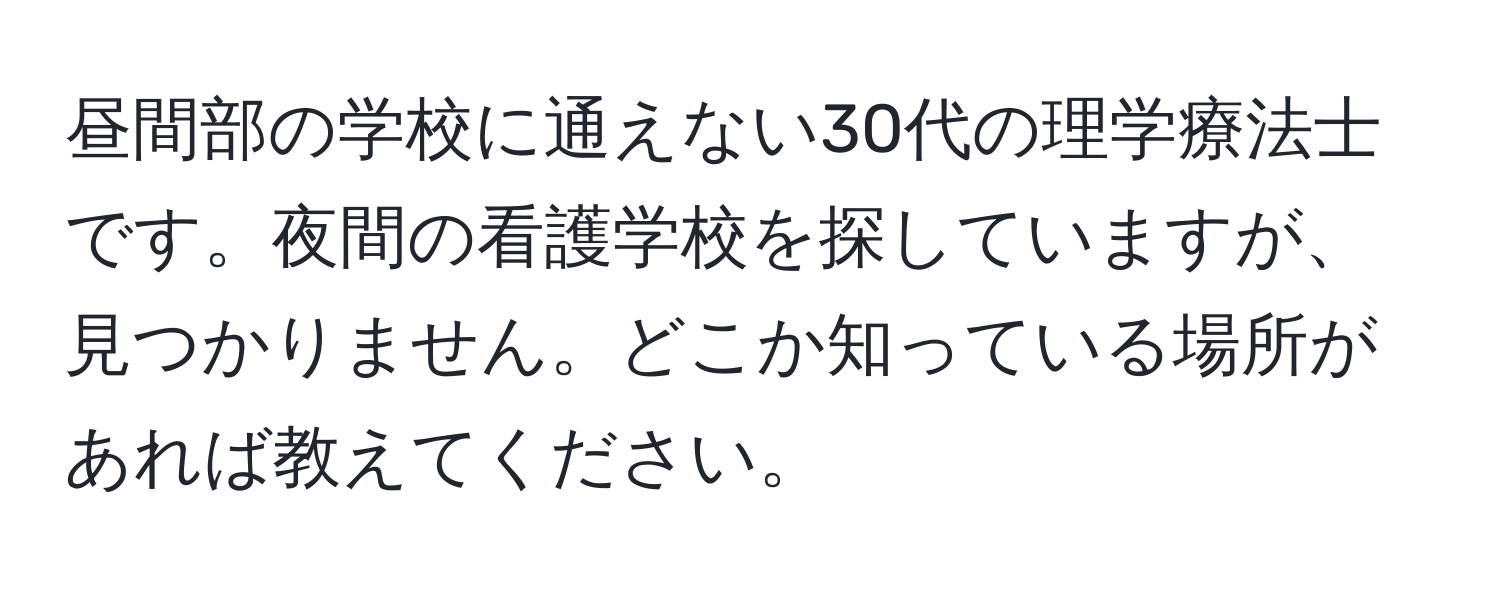 昼間部の学校に通えない30代の理学療法士です。夜間の看護学校を探していますが、見つかりません。どこか知っている場所があれば教えてください。