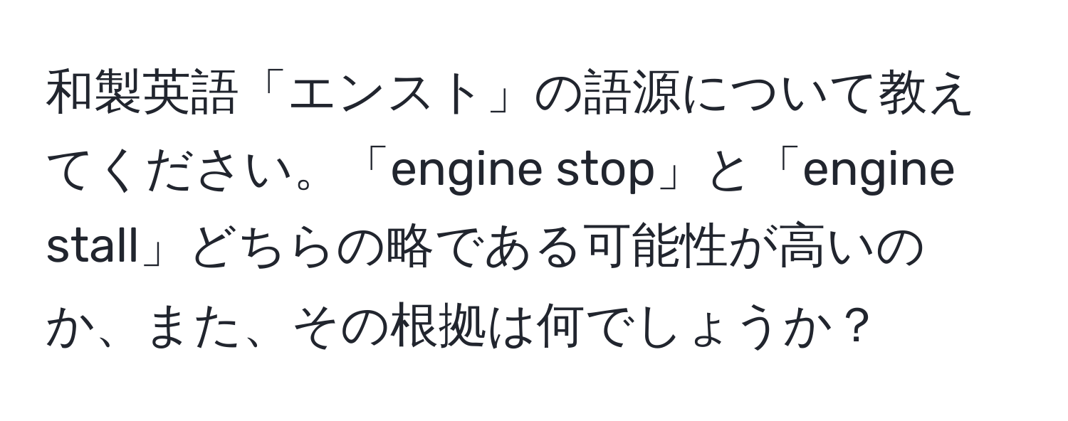 和製英語「エンスト」の語源について教えてください。「engine stop」と「engine stall」どちらの略である可能性が高いのか、また、その根拠は何でしょうか？