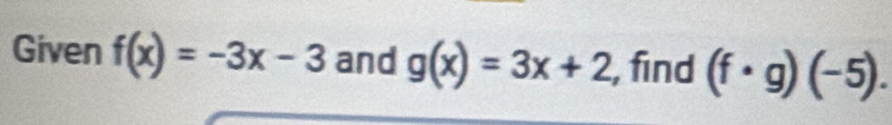 Given f(x)=-3x-3 and g(x)=3x+2 , find (f· g)(-5).