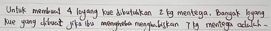 Untal membuat 4 loyang kue dibutahkan 2 (g mentega, Danyak loyang 
Kue yang dibuat Jika ibu menghabiskan Tg mentega adalch.