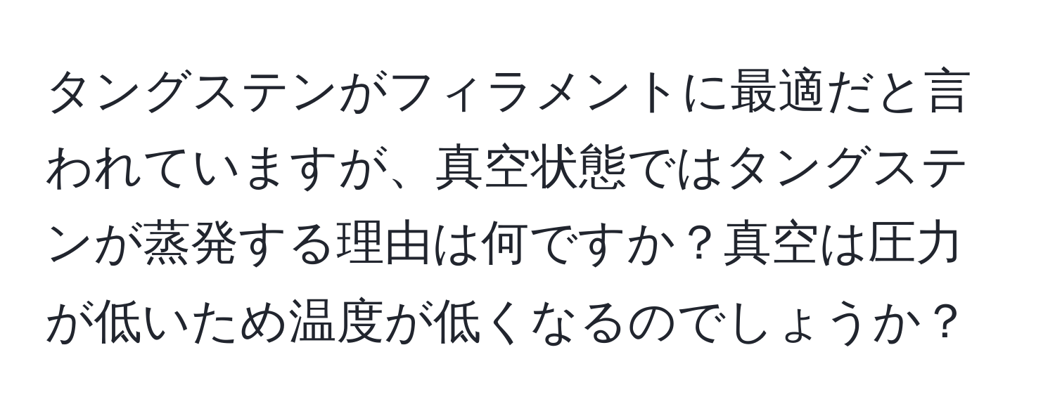 タングステンがフィラメントに最適だと言われていますが、真空状態ではタングステンが蒸発する理由は何ですか？真空は圧力が低いため温度が低くなるのでしょうか？