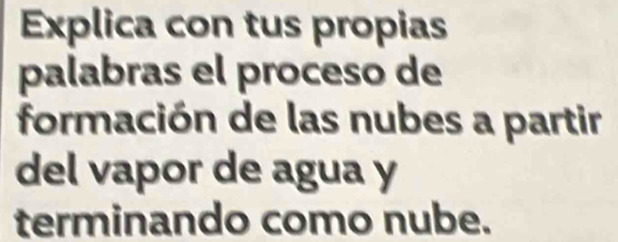 Explica con tus propias 
palabras el proceso de 
formación de las nubes a partir 
del vapor de agua y 
terminando como nube.