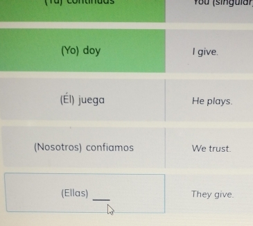 (Tü) contindds You (singular 
(Yo) doy I give. 
(Él) juega He plays. 
(Nosotros) confiamos We trust. 
(Ellas) _They give.