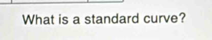 What is a standard curve?