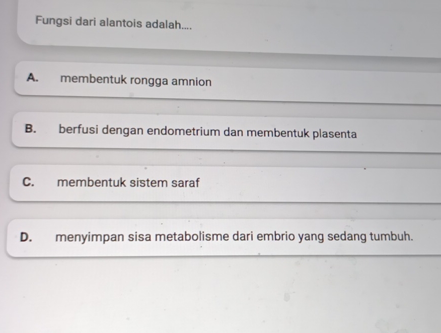 Fungsi dari alantois adalah....
A. membentuk rongga amnion
B. berfusi dengan endometrium dan membentuk plasenta
C. membentuk sistem saraf
D. menyimpan sisa metabolisme dari embrio yang sedang tumbuh.