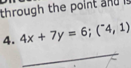 through the point and is 
4. 4x+7y=6; (^-4,1)
_