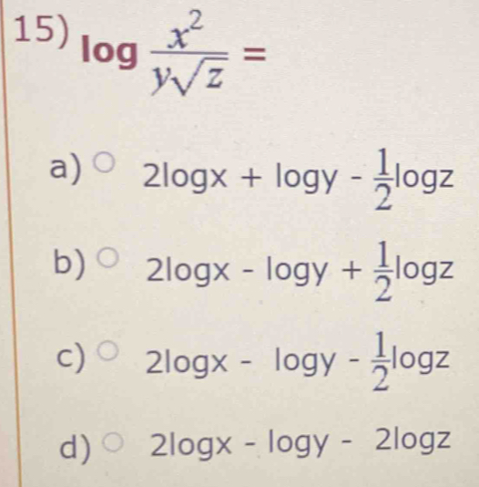 log  x^2/ysqrt(z) =
a) 2log x+log y- 1/2 log z
b) 2log x-log y+ 1/2 log z
c) 2log x-log y- 1/2 log z
d) 2log x-log y-2log z