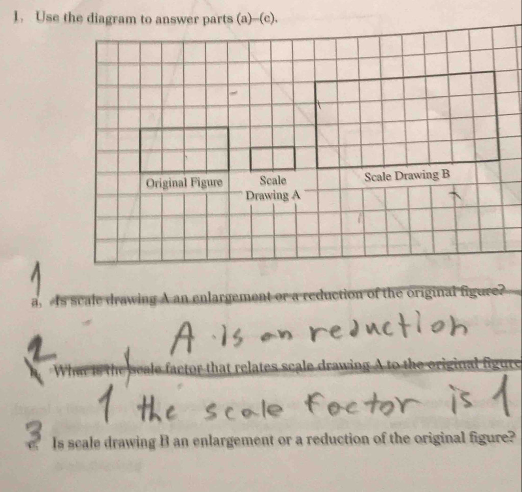 Use the diagram to answer parts (a)--(c). 
a scal rawing A an enlargement or a reduction of the original figure? 
e etor that relates scale drawin 
Is scale drawing B an enlargement or a reduction of the original figure?