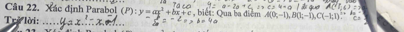 Xác định Parabol (P): y=ax^2+bx+c , biết: Qua ba điểm A(0;-1), B(1;-1), C(-1;1)
Trở lời: