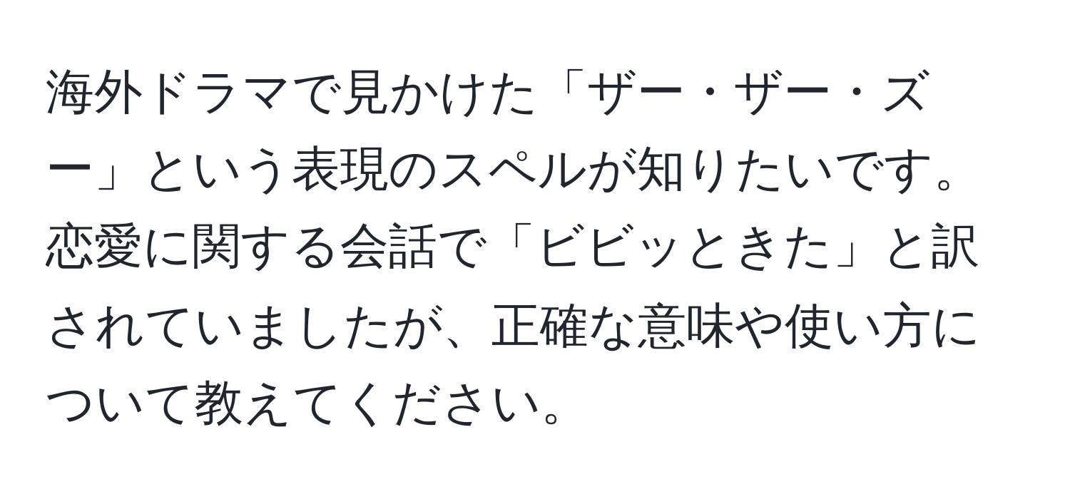 海外ドラマで見かけた「ザー・ザー・ズー」という表現のスペルが知りたいです。恋愛に関する会話で「ビビッときた」と訳されていましたが、正確な意味や使い方について教えてください。