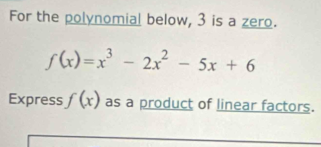 For the polynomial below, 3 is a zero.
f(x)=x^3-2x^2-5x+6
Express f(x) as a product of linear factors.