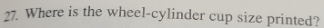 Where is the wheel-cylinder cup size printed?