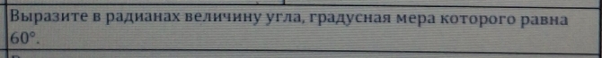 Выразите в радианах величину угла, градусная мера которого равна
60°.