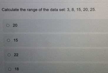 Calculate the range of the data set: 3, 8, 15, 20, 25.
20
15
22
18