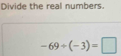 Divide the real numbers.
-69/ (-3)=□