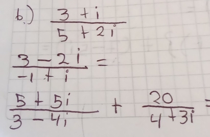 )  (3+i)/5+2i 
 (3-2i)/-1+i =
 (5+5i)/3-4i + 20/4+3i =