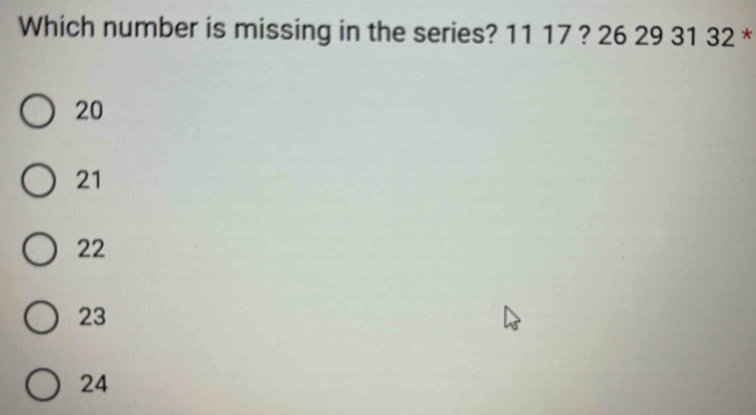 Which number is missing in the series? 11 17 ? 26 29 31 32 *
20
21
22
23
24