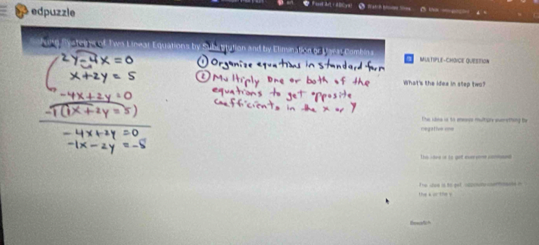 Feel Art + ADCys Watch bue Sies
edpuzzle
ilig Systeg of Two Linear Equation by Elimunation or Ligear Combins MULTIPLE-CHOVCE QUESTION
What's the idea in step two?
The iaea is to eneavs multiary eversthing by
negative vne
This idee is to get eversome sonosed
The iee is to get apposds drisale m
the korthe y
towatich